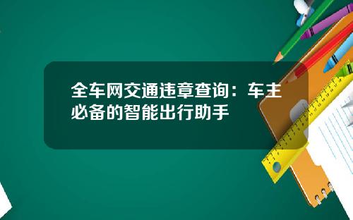 全车网交通违章查询：车主必备的智能出行助手