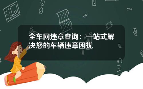 全车网违章查询：一站式解决您的车辆违章困扰