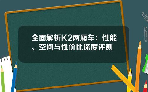 全面解析K2两厢车：性能、空间与性价比深度评测