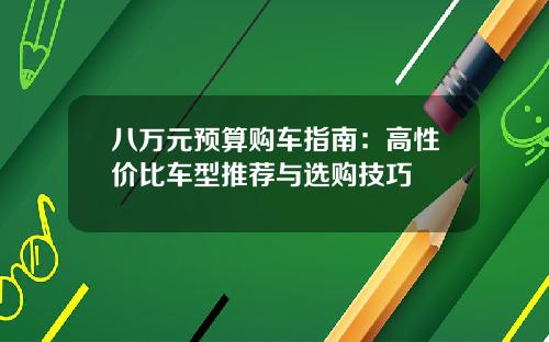 八万元预算购车指南：高性价比车型推荐与选购技巧