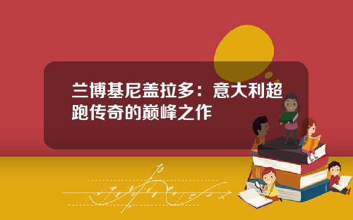 兰博基尼盖拉多：意大利超跑传奇的巅峰之作