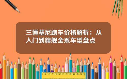 兰博基尼跑车价格解析：从入门到旗舰全系车型盘点