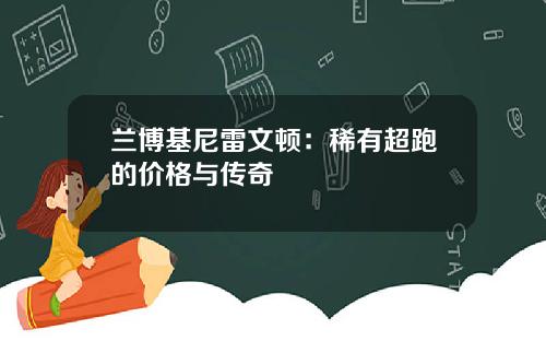 兰博基尼雷文顿：稀有超跑的价格与传奇