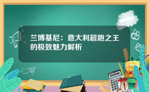 兰博基尼：意大利超跑之王的极致魅力解析