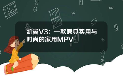 凯翼V3：一款兼具实用与时尚的家用MPV