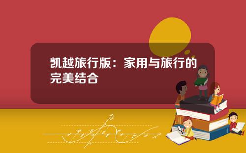 凯越旅行版：家用与旅行的完美结合