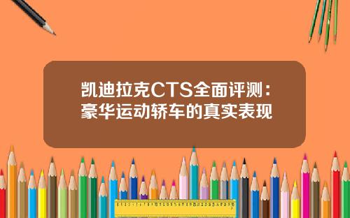 凯迪拉克CTS全面评测：豪华运动轿车的真实表现