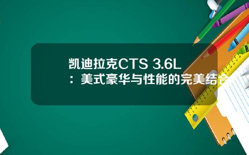 凯迪拉克CTS 3.6L：美式豪华与性能的完美结合