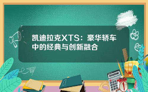 凯迪拉克XTS：豪华轿车中的经典与创新融合