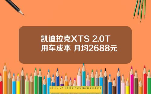 凯迪拉克XTS 2.0T用车成本 月均2688元