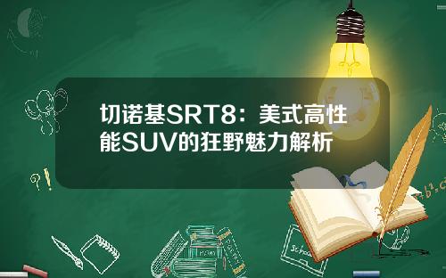 切诺基SRT8：美式高性能SUV的狂野魅力解析