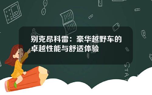 别克昂科雷：豪华越野车的卓越性能与舒适体验