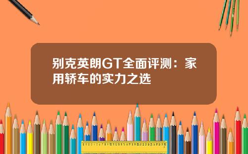 别克英朗GT全面评测：家用轿车的实力之选