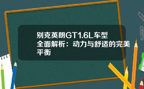 别克英朗GT1.6L车型全面解析：动力与舒适的完美平衡