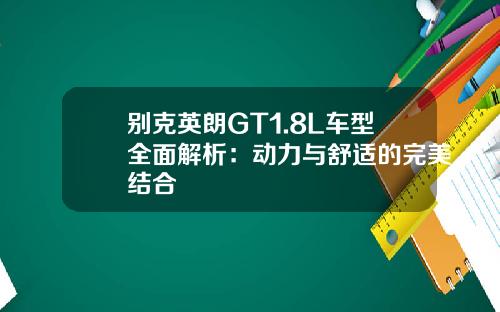 别克英朗GT1.8L车型全面解析：动力与舒适的完美结合