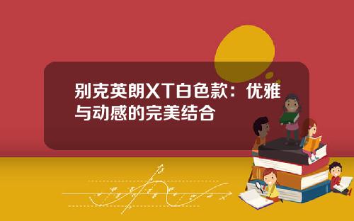 别克英朗XT白色款：优雅与动感的完美结合