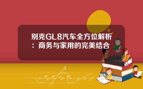 别克GL8汽车全方位解析：商务与家用的完美结合