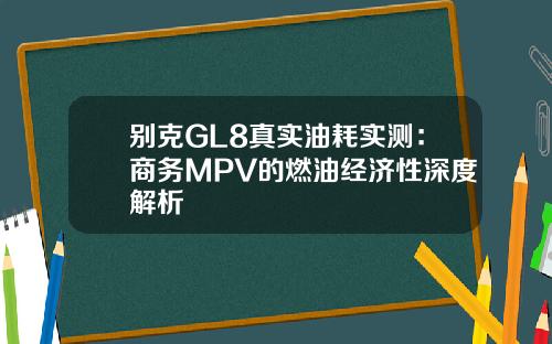 别克GL8真实油耗实测：商务MPV的燃油经济性深度解析