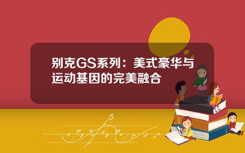 别克GS系列：美式豪华与运动基因的完美融合