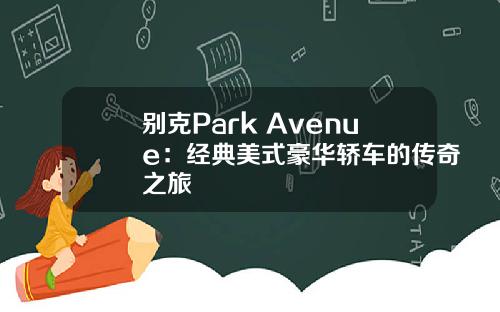 别克Park Avenue：经典美式豪华轿车的传奇之旅