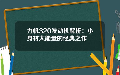力帆320发动机解析：小身材大能量的经典之作