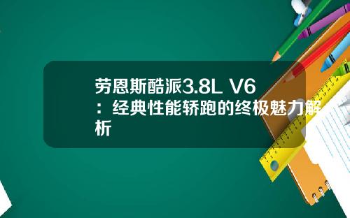 劳恩斯酷派3.8L V6：经典性能轿跑的终极魅力解析