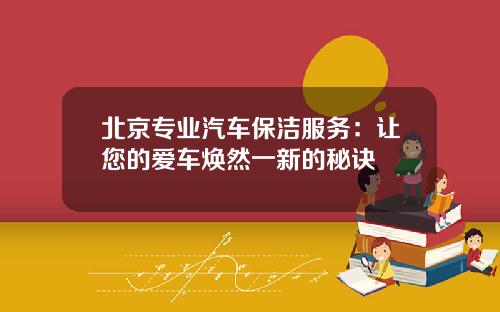 北京专业汽车保洁服务：让您的爱车焕然一新的秘诀