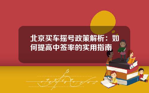 北京买车摇号政策解析：如何提高中签率的实用指南