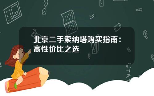 北京二手索纳塔购买指南：高性价比之选