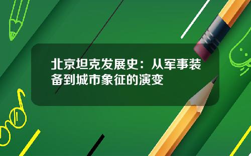 北京坦克发展史：从军事装备到城市象征的演变
