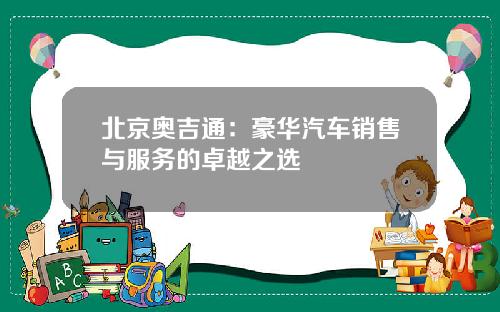 北京奥吉通：豪华汽车销售与服务的卓越之选