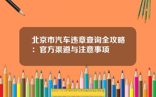 北京市汽车违章查询全攻略:官方渠道与注意事项