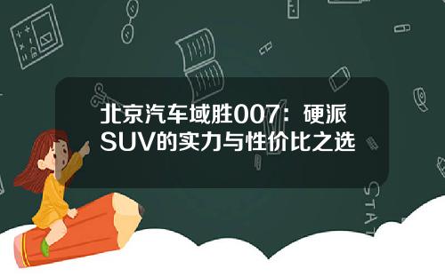 北京汽车域胜007：硬派SUV的实力与性价比之选