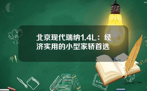 北京现代瑞纳1.4L：经济实用的小型家轿首选