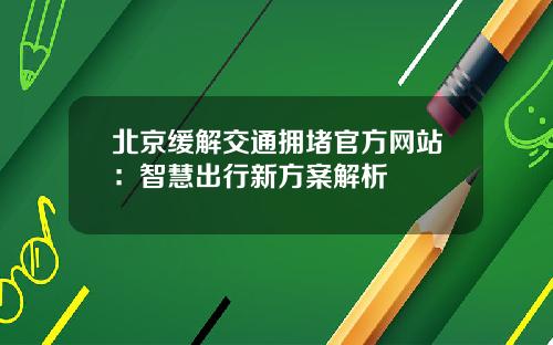 北京缓解交通拥堵官方网站：智慧出行新方案解析