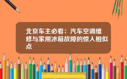 北京车主必看：汽车空调维修与家用冰箱故障的惊人相似点