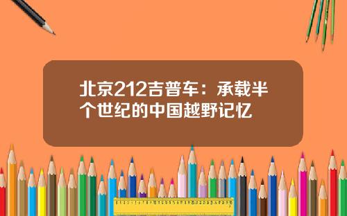 北京212吉普车：承载半个世纪的中国越野记忆