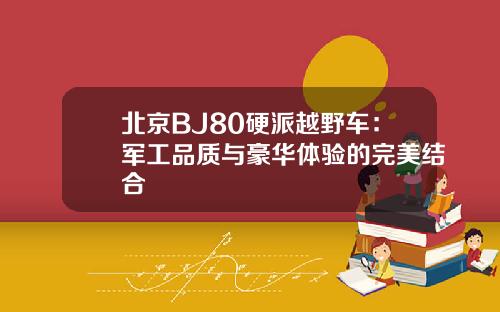 北京BJ80硬派越野车：军工品质与豪华体验的完美结合