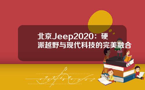 北京Jeep2020：硬派越野与现代科技的完美融合