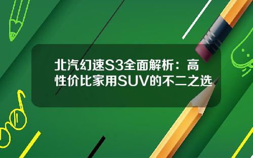 北汽幻速S3全面解析：高性价比家用SUV的不二之选