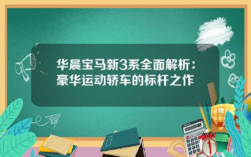 华晨宝马新3系全面解析：豪华运动轿车的标杆之作