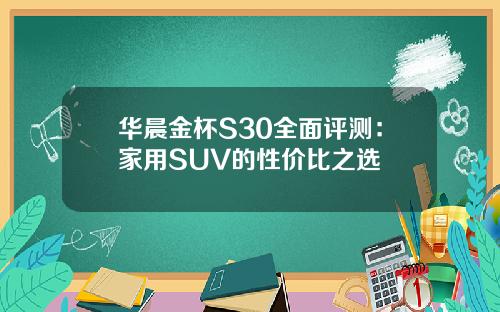 华晨金杯S30全面评测：家用SUV的性价比之选