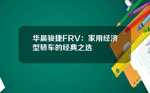 华晨骏捷FRV：家用经济型轿车的经典之选