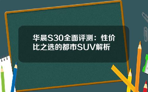 华晨S30全面评测：性价比之选的都市SUV解析