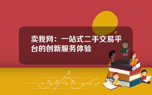 卖我网：一站式二手交易平台的创新服务体验