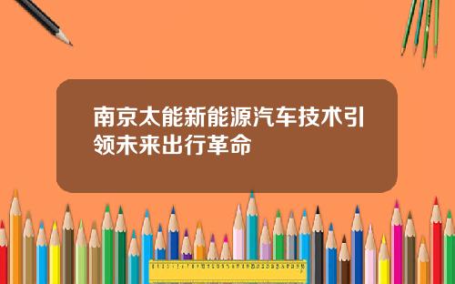 南京太能新能源汽车技术引领未来出行革命