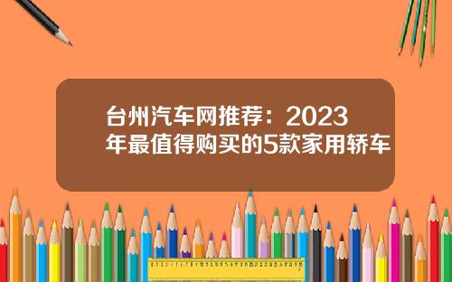 台州汽车网推荐：2023年最值得购买的5款家用轿车