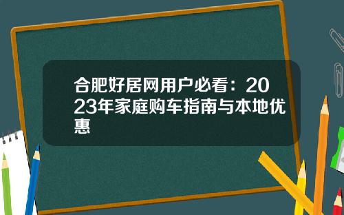 合肥好居网用户必看：2023年家庭购车指南与本地优惠