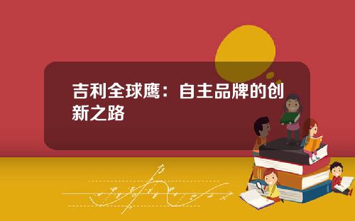 吉利全球鹰:自主品牌的创新之路