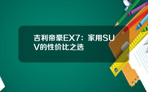吉利帝豪EX7：家用SUV的性价比之选